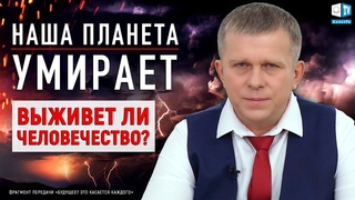 Наша планета умирает. Выживет ли человечество?