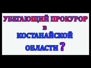 УБЕГАЮЩИЙ ПРОКУРОР в КОСТАНАЙСКОЙ ОБЛАСТИ