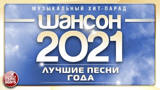 ШАНСОН ГОДА 2021  ЕЖЕГОДНЫЙ МУЗЫКАЛЬНЫЙ ХИТ-ПАРАД  САМЫЕ ЛУЧШИЕ ПЕСНИ