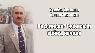 Хусейн Исханов. Воспоминания. Первая Российско-Чеченская война.