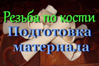Резьба по кости. Подготовка материала.