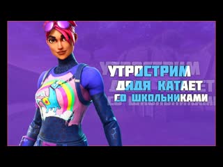 УТРОСТРИМ FORTNITE. Дядя катает со школьниками