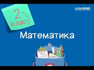 Математика. 2 класс. Переместительное и сочетательное свойства сложения /