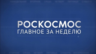Роскосмос. Главное за неделю