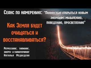 .Сеанс по намерению:«Полностью открыться новым энергиям и просветлению.»Восстановление Земли
