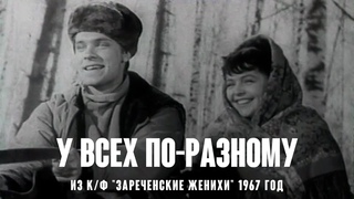 У всех по-разному (муз. Е. Птичкин, сл. И. Шаферан) из к/ф Зареченские женихи  1967 год