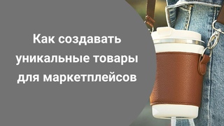 Как создавать уникальные товары в 2024 году