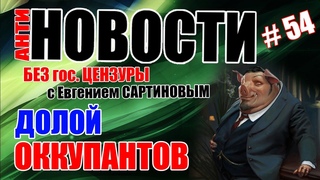 АНТИ-НОВОСТИ ВЫПУСК № 54.ДОЛОЙ ОККУПАНТОВ!